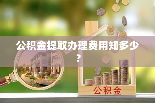 盈江公积金提取办理费用知多少？