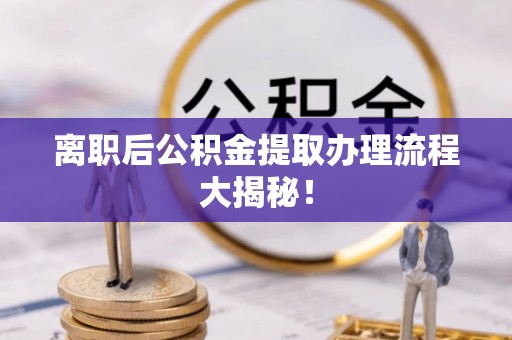 盈江离职后公积金提取办理流程大揭秘！