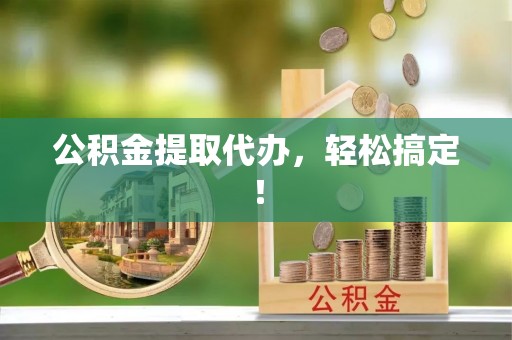 盈江公积金提取代办，轻松搞定！