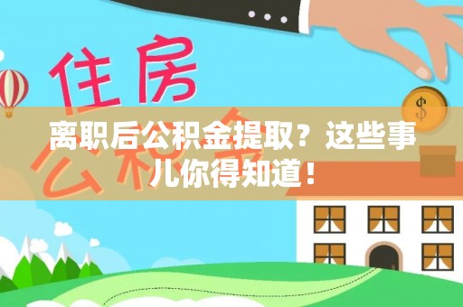 盈江离职后公积金提取？这些事儿你得知道！