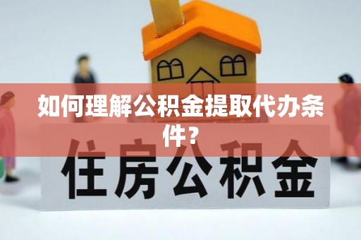 盈江如何理解公积金提取代办条件？