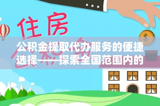 盈江公积金提取代办服务的便捷选择——探索全国范围内的优质服务提供商