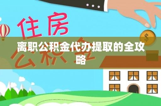 盈江离职公积金代办提取的全攻略